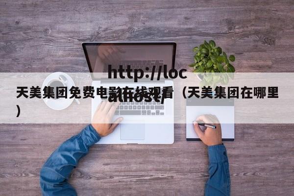 天美集团免费电影在线观看（天美集团在哪里）